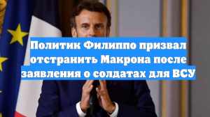 Политик Филиппо призвал отстранить Макрона после заявления о солдатах для ВСУ