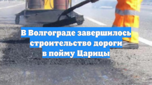 В Волгограде завершилось строительство дороги в пойму Царицы