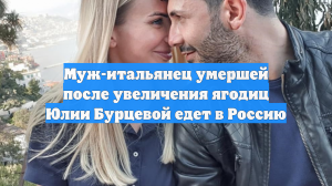 Муж-итальянец умершей после увеличения ягодиц Юлии Бурцевой едет в Россию