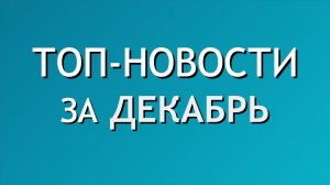 🔔 Сводка топ-новостей за ДЕКАБРЬ