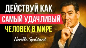 НЕВИЛЛ ГОДДАРД: «Ведите себя так, КАК САМЫЙ УДАЧЛИВЫЙ ЧЕЛОВЕК в мире» |
