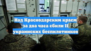 Над Краснодарским краем за два часа сбили 11 украинских беспилотников