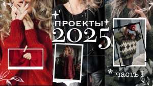 Проекты 2025 | Что я обожаю/распускаю/повторяю | часть I