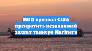 МИД призвал США прекратить незаконный захват танкера Marinera