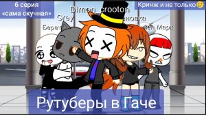 Рутуберы в Гаче!(6 серия) «самая скучная»