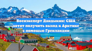 Военэксперт Дандыкин: США хотят получить выход к Арктике с помощью Гренландии
