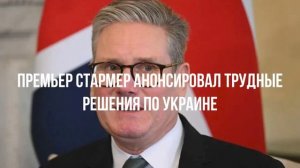 Премьер Стармер анонсировал трудные решения по Украине