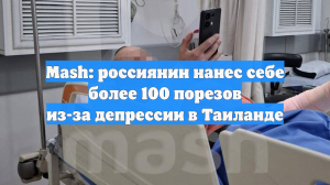 Mash: россиянин нанес себе более 100 порезов из-за депрессии в Таиланде