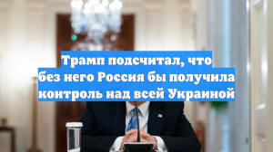 Трамп подсчитал, что без него Россия бы получила контроль над всей Украиной