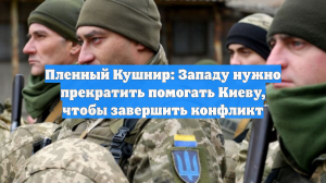 Пленный Кушнир: Западу нужно прекратить помогать Киеву, чтобы завершить конфликт