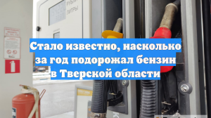 Стало известно, насколько за год подорожал бензин в Тверской области