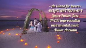 МУЗЫКА РЕЛАКС АРТ-ТЕРАПИЯ «Остров для влюблённых» №233 Space Fusion Jazz ИМПРОВИЗАЦИИ Виктор Анохин