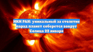 ИКИ РАН: уникальный за столетие парад планет соберется вокруг Солнца 22 января
