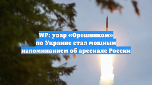 WP: удар «Орешником» по Украине стал мощным напоминанием об арсенале России
