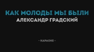 Александр Градский - Как молоды мы были Караоке