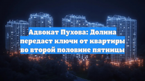 Адвокат Пухова: Долина передаст ключи от квартиры во второй половине пятницы