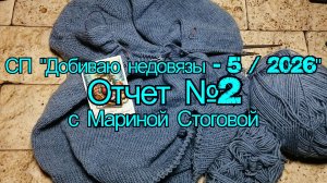 СП "Добиваю недовязы - 5 / 2026"  Отчет №2 с Мариной Стоговой