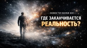 Где заканчивается реальность 🧠 Новости науки — выпуск 13