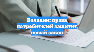 Володин: права потребителей защитит новый закон
