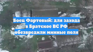 Боец Фартовый: для захода в Братское ВС РФ обезвредили минные поля