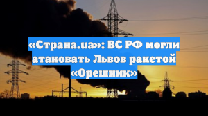 «Страна.ua»: ВС РФ могли атаковать Львов ракетой «Орешник»