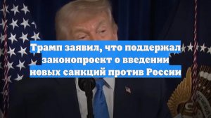Трамп заявил, что поддержал законопроект о введении новых санкций против России