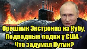 Орешник Экстренно на Кубу, Подводные лодки у США - Что задумал Путин?