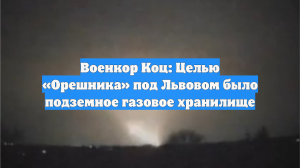 Военкор Коц: Целью «Орешника» под Львовом было подземное газовое хранилище