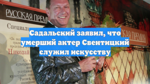Садальский заявил, что умерший актер Свентицкий служил искусству