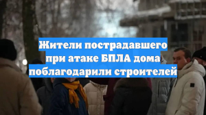 Жители пострадавшего при атаке БПЛА дома поблагодарили строителей