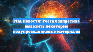 РИА Новости: Россия запретила вывозить некоторые полупроводниковые материалы