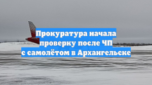 Прокуратура начала проверку после ЧП с самолётом в Архангельске