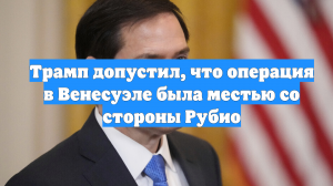 Трамп допустил, что операция в Венесуэле была местью со стороны Рубио
