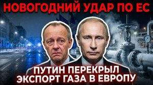 НОВОГОДНИЙ УДАР ПО ЕС — ПУТИН ПЕРЕКРЫЛ ЭКСПОРТ ГАЗА В ЕВРОПУ