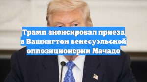 Трамп анонсировал приезд в Вашингтон венесуэльской оппозиционерки Мачадо