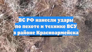 ВС РФ нанесли удары по пехоте и технике ВСУ в районе Красноармейска