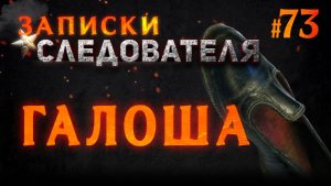 «Галоша» Записки Следователя #73