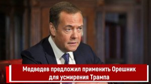 Медведев предложил применить Орешник для усмирения Трампа
