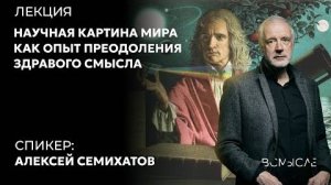 Алексей Семихатов. Научная картина мира как опыт преодоления здравого смысла.