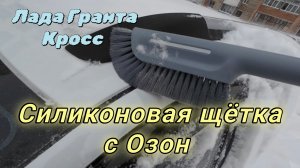 Лада Гранта Кросс . Силиконовая щётка смётка  с Озон.