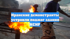 Иранские демонстранты устроили поджог здания КСИР
