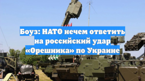 Боуз: НАТО нечем ответить на российский удар «Орешника» по Украине