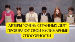 Актеры «STRANGER THINGS” проверяют свои кулинарные навыки