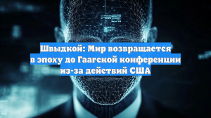 Швыдкой: Мир возвращается в эпоху до Гаагской конференции из-за действий США