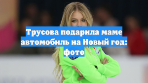 Трусова подарила маме автомобиль на Новый год: фото