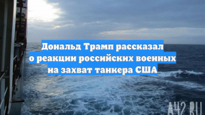 Дональд Трамп рассказал о реакции российских военных на захват танкера США