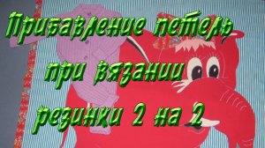 Прибавление петель при вязании резинки 2 на 2