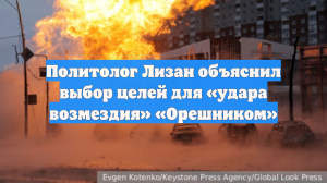 Политолог Лизан объяснил выбор целей для «удара возмездия» «Орешником»