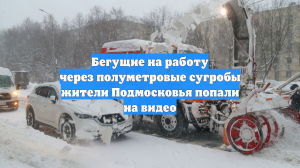 Бегущие на работу через полуметровые сугробы жители Подмосковья попали на видео