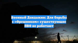 Военный Дандыкин: Для борьбы с «Орешником» существующие ПВО не работают